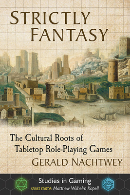 Strictly Fantasy: The Cultural Roots of Tabletop Role-Playing Games - Nachtwey, Gerald, and Kapell, Matthew Wilhelm (Editor)