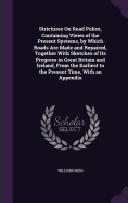 Strictures On Road Police, Containing Views of the Present Systems, by Which Roads Are Made and Repaired, Together With Sketches of Its Progress in Great Britain and Ireland, From the Earliest to the Present Time, With an Appendix