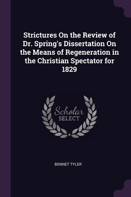 Strictures On the Review of Dr. Spring's Dissertation On the Means of Regeneration in the Christian Spectator for 1829 - Tyler, Bennet