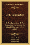 Strike Investigation: By The Committee Of The Copper Country Commercial Club Of Michigan, 1913 (1913)