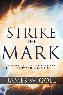 Strike the Mark: Powerfully Targeted Prayers for Victory and Breakthrough - Goll, James W