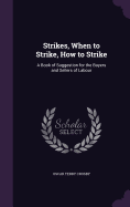 Strikes, When to Strike, How to Strike: A Book of Suggestion for the Buyers and Sellers of Labour