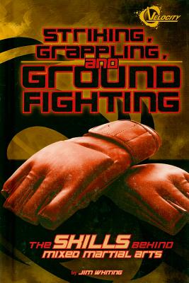 Striking, Grappling, and Ground Fighting: The Skills Behind Mixed Martial Arts - Whiting, Jim