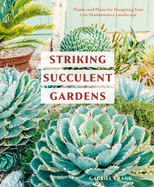 Striking Succulent Gardens: Plants and Plans for Designing Your Low-Maintenance Landscape [a Gardening Book]