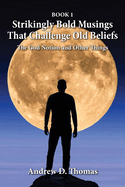 Strikingly Bold Musings That Challenge Old Beliefs: The God Notion and Other Things -- Book 2