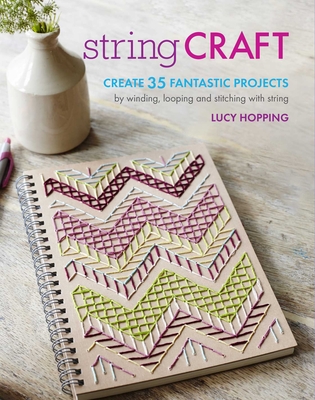 String Craft: Create 35 Fantastic Projects by Winding, Looping, and Stitching with String - Hopping, Lucy