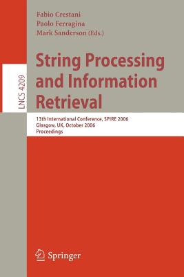 String Processing and Information Retrieval: 13th International Conference, Spire 2006, Glasgow, Uk, October 11-13, 2006, Proceedings - Crestani, Fabio (Editor), and Ferragina, Paolo (Editor), and Sanderson, Mark (Editor)