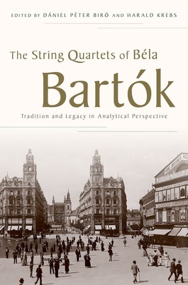 String Quartets of Bela Bartok: Tradition and Legacy in Analytical Perspective - Biro, Daniel Peter