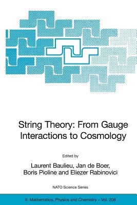 String Theory: From Gauge Interactions to Cosmology: Proceedings of the NATO Advanced Study Institute on String Theory: From Gauge Interactions to Cosmology, Cargse, France, from 7 to 19 June 2004 - Baulieu, Laurent (Editor), and de Boer, Jan (Editor), and Pioline, Boris (Editor)
