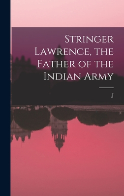 Stringer Lawrence, the Father of the Indian Army - Biddulph, J 1840-1921