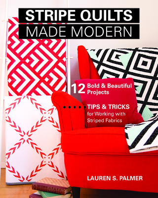 Stripe Quilts Made Modern: 12 Bold & Beautiful Projects - Tips & Tricks for Working with Striped Fabrics - Palmer, Lauren S