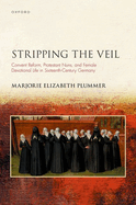 Stripping the Veil: Convent Reform, Protestant Nuns, and Female Devotional Life in Sixteenth Century Germany