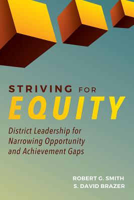 Striving for Equity: District Leadership for Narrowing the Opportunity and Achievement Gaps - Smith, Robert G, and Brazer, S David, Dr.