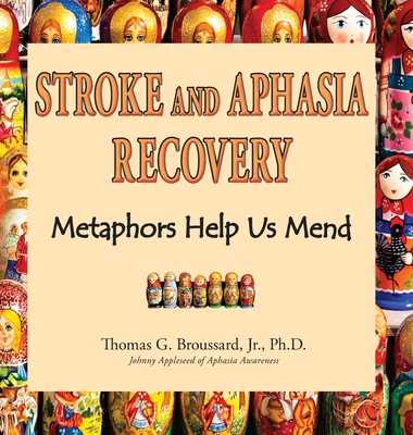 Stroke and Aphasia Recovery: Metaphors Help Us Mend - Broussard Ph D, Thomas G, Jr.