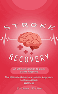 Stroke Recovery: An Ultimate Solution to Quick Stroke Recovery (The Ultimate Guide to a Holistic Approach to Brain Attack Wellness)