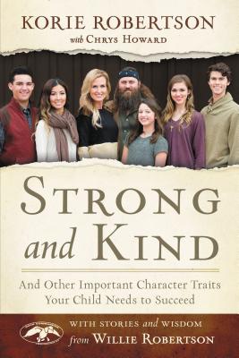 Strong and Kind: And Other Important Character Traits Your Child Needs to Succeed - Robertson, Korie, and Howard, Chrys, and Robertson, Willie (Contributions by)