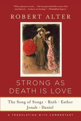 Strong as Death Is Love: The Song of Songs, Ruth, Esther, Jonah, and Daniel, a Translation with Commentary - Alter, Robert (Translated by)