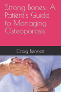 Strong Bones: A Patient's Guide to Managing Osteoporosis