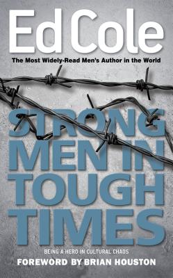 Strong Men in Tough Times: Being a Hero in Cultural Chaos - Cole, Edwin L, and Houston, Brian (Foreword by)