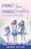 Strong Mom Stronger Daughters: Live Life with Grit & Grace