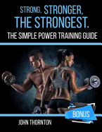 Strong, Stronger, the Strongest: The Simple Power Training Guide