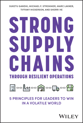 Strong Supply Chains Through Resilient Operations: Five Principles for Leaders to Win in a Volatile World - Gandhi, Suketu, and Strohmer, Michael F, and Lakner, Marc