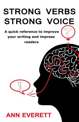 Strong Verbs Strong Voice: A quick reference to improve your writing and impress readers - Everett, Ann