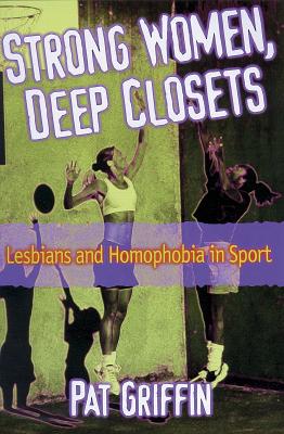 Strong Women, Deep Closets: Lesbians and Homophobia in Sport - Griffin, Pat