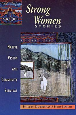 Strong Women Stories: Native Vision and Community Survival - Anderson, Kim, Dr. (Editor), and Lawrence, Bonita (Editor)