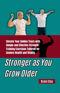 Stronger as You Grow Older: Elevate Your Golden Years with Simple and Effective Strength Training Exercises Tailored for Seniors Health and Vitality