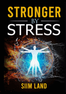 Stronger By Stress: Adapt to Beneficial Stressors to Improve Your Health and Strengthen the Body