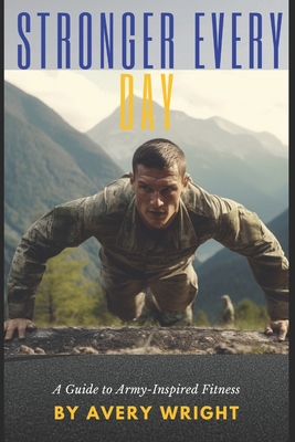 Stronger Every Day: A Guide to Army-Inspired Fitness - Wright, Avery