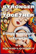 Stronger Together: A Single Mom's Guide To Parenting