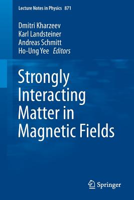 Strongly Interacting Matter in Magnetic Fields - Kharzeev, Dmitri (Editor), and Landsteiner, Karl (Editor), and Schmitt, Andreas (Editor)