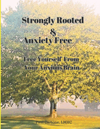 Strongly Rooted and Anxiety Free: Free Yourself From Your Anxious Brain