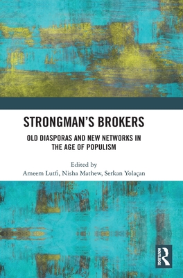 Strongman's Brokers: Old Diasporas and New Networks in the Age of Populism - Lutfi, Ameem (Editor), and Mathew, Nisha (Editor), and Yolaan, Serkan (Editor)