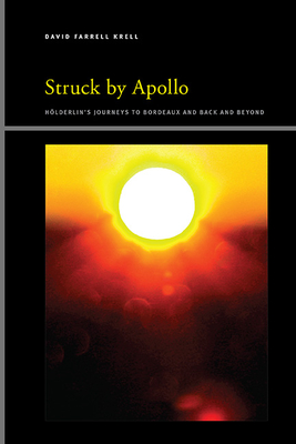 Struck by Apollo: Hlderlin's Journeys to Bordeaux and Back and Beyond - Krell, David Farrell