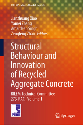 Structural Behaviour and Innovation of Recycled Aggregate Concrete: RILEM Technical Committee 273-RAC _ Volume 1 - Xiao, Jianzhuang (Editor), and Zhang, Yamei (Editor), and Singh, Amardeep (Editor)