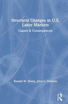 Structural Changes in U.S. Labour Markets: Causes and Consequences - Eberts, Randall E, and Groshen, Erica L, and Hoskins, Lee