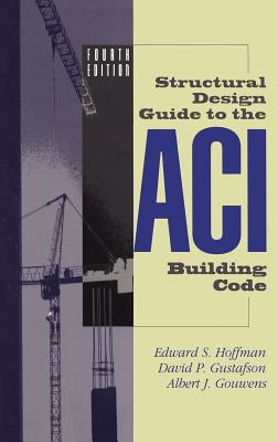 Structural Design Guide to the Aci Building Code - Hoffman, Edward S, and Gustafson, David P, and Gouwens, Albert J