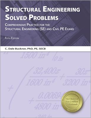 Structural Engineering Solved Problems: Comprehensive Practice for the Structural Engineering (SE) and Sivil PE Exams - Buckner, C Dale, PhD, Pe