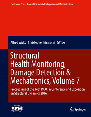 Structural Health Monitoring, Damage Detection & Mechatronics, Volume 7: Proceedings of the 34th Imac, a Conference and Exposition on Structural Dynamics 2016 - Wicks, Alfred (Editor), and Niezrecki, Christopher (Editor)