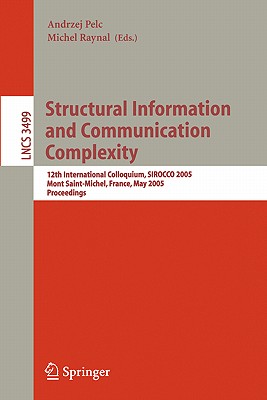 Structural Information and Communication Complexity: 12th International Colloquium, Sirocco 2005, Mont Saint-Michel, France, May 24-26, 2005, Proceedings - Pelc, Andrzej (Editor), and Raynal, Michel (Editor)