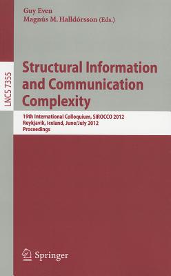 Structural Information and Communication Complexity: 19th International Colloquium, SIROCCO 2012, Reykjavik, Iceland, June 30 - July 2, 2012, Revised Selected Papers - Even, Guy (Editor), and Halldrsson, Magns M. (Editor)