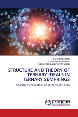 Structure and Theory of Ternary Ideals in Ternary Semi-Rings - Srinivasa Rao, G, and Rao, D Madhusudana, and Rao, Svb Subrahmanyeswara