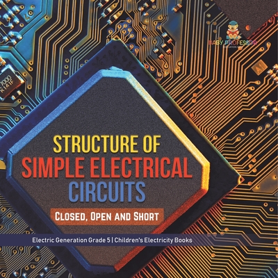 Structure of Simple Electrical Circuits: Closed, Open and Short Electric Generation Grade 5 Children's Electricity Books - Baby Professor