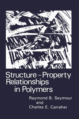 Structure--Property Relationships in Polymers - Carraher Jr, Charles E, and Seymour, R B