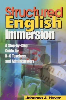 Structured English Immersion: A Step-by-Step Guide for K-6 Teachers and Administrators - Haver, Johanna J