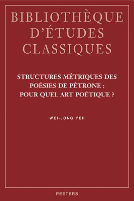 Structures Metriques Des Poesies de Petrone: Pour Quel Art Poetique? - Yeh, W-J