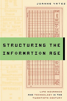Structuring the Information Age: Life Insurance and Technology in the Twentieth Century - Yates, Joanne, Dr.